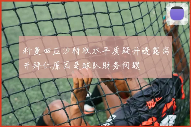 科曼回应沙特联水平质疑并透露离开拜仁原因是球队财务问题