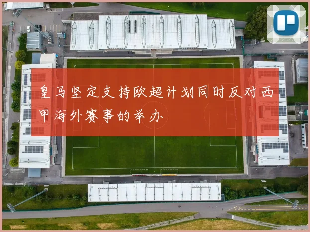 皇马坚定支持欧超计划同时反对西甲海外赛事的举办