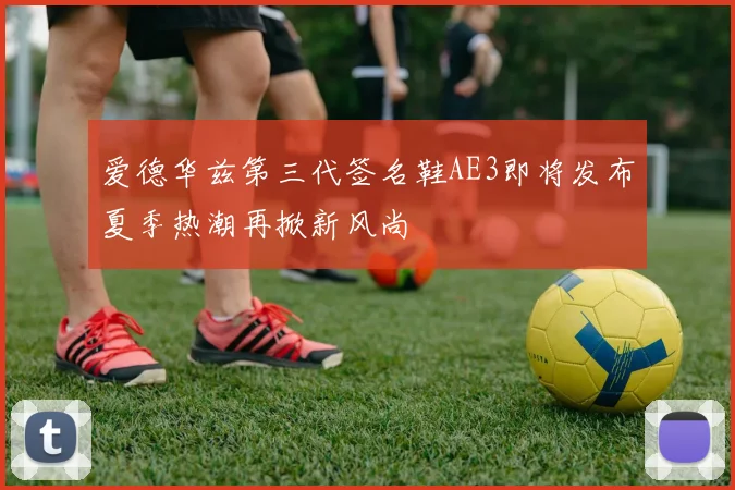 爱德华兹第三代签名鞋AE3即将发布夏季热潮再掀新风尚