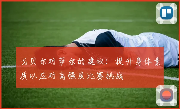 戈贝尔对萨尔的建议：提升身体素质以应对高强度比赛挑战