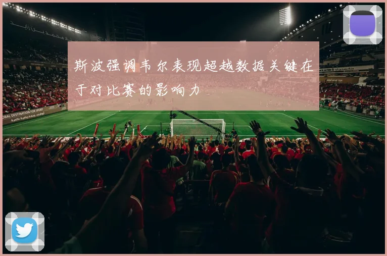 斯波强调韦尔表现超越数据关键在于对比赛的影响力