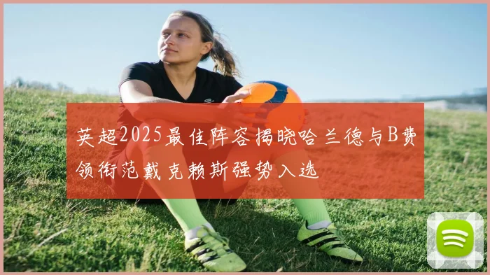 英超2025最佳阵容揭晓哈兰德与B费领衔范戴克赖斯强势入选