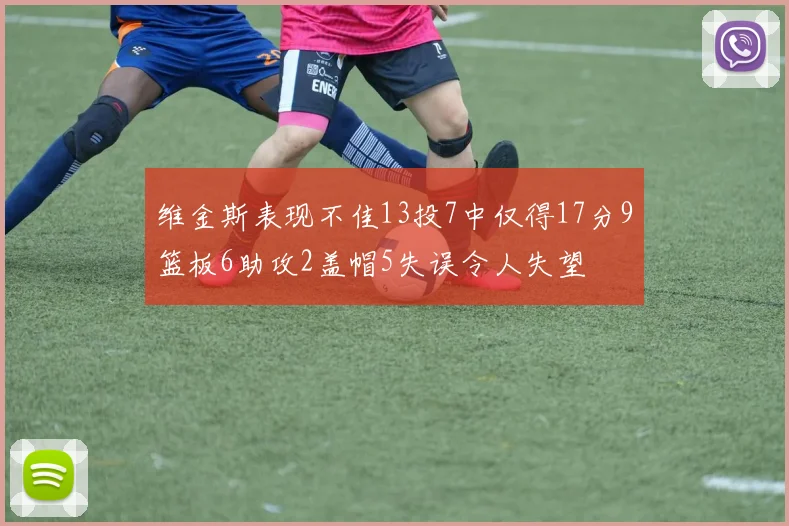 维金斯表现不佳13投7中仅得17分9篮板6助攻2盖帽5失误令人失望