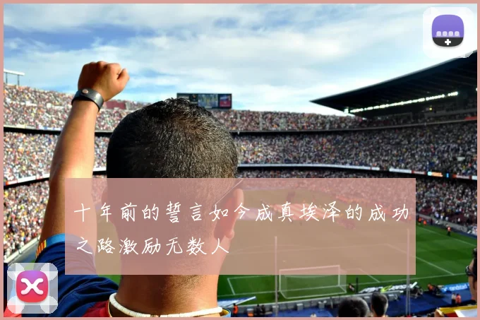 十年前的誓言如今成真埃泽的成功之路激励无数人