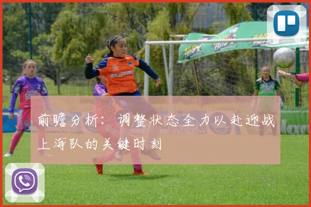 前瞻分析：调整状态全力以赴迎战上海队的关键时刻