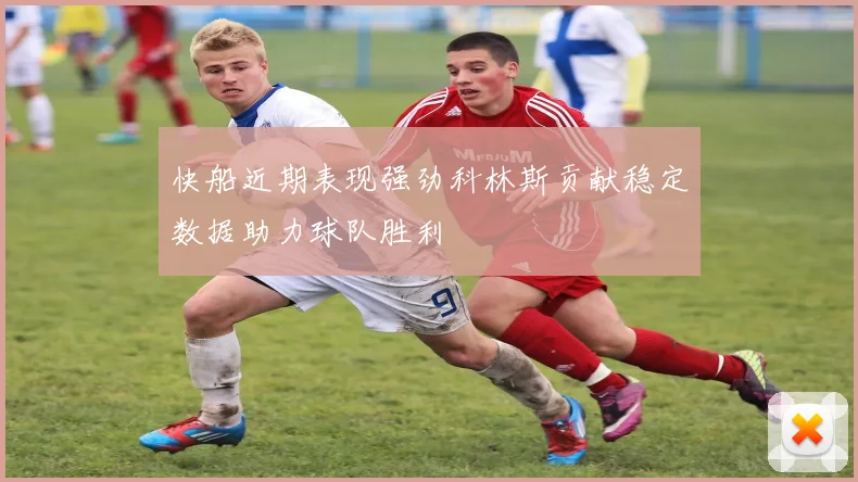 快船近期表现强劲科林斯贡献稳定数据助力球队胜利