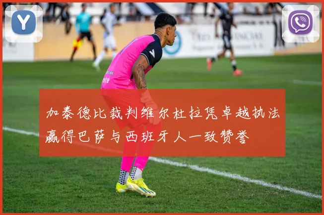 加泰德比裁判维尔杜拉凭卓越执法赢得巴萨与西班牙人一致赞誉