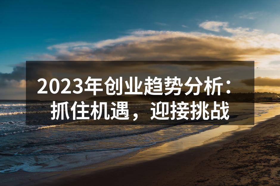 2023年创业趋势分析：抓住机遇，迎接挑战